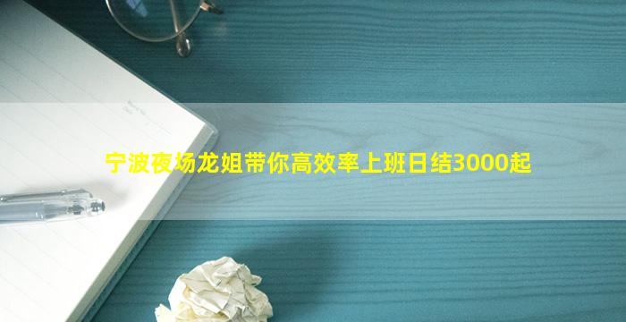 宁波夜场龙姐带你高效率上班日结3000起